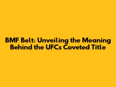 BMF Belt: Unveiling the Meaning Behind the UFC's Coveted Title