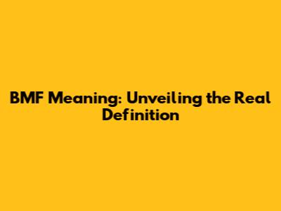 BMF Meaning: Unveiling the Real Definition