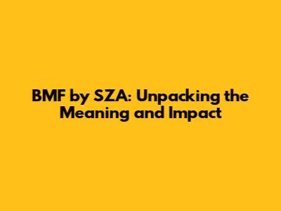 BMF by SZA: Unpacking the Meaning and Impact