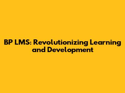 BP LMS: Revolutionizing Learning and Development