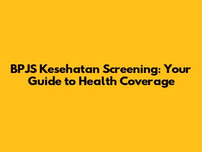 BPJS Kesehatan Screening: Your Guide to Health Coverage