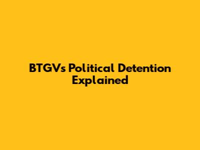 BTGV's Political Detention Explained
