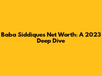 Baba Siddique's Net Worth: A 2023 Deep Dive