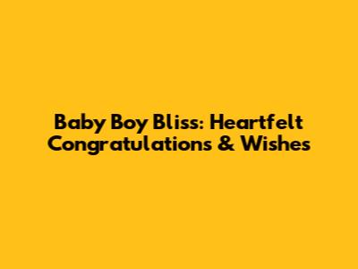 Baby Boy Bliss: Heartfelt Congratulations & Wishes