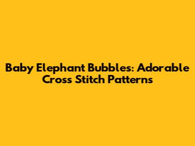 Baby Elephant Bubbles: Adorable Cross Stitch Patterns