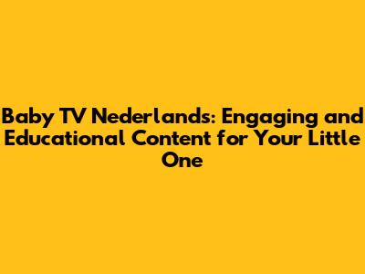 Baby TV Nederlands: Engaging and Educational Content for Your Little One