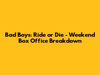 Bad Boys: Ride or Die - Weekend Box Office Breakdown