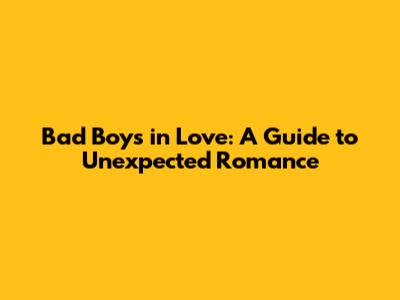 Bad Boys in Love: A Guide to Unexpected Romance