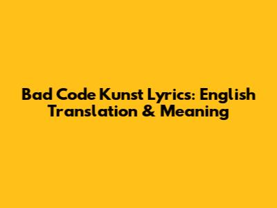 Bad Code Kunst Lyrics: English Translation & Meaning