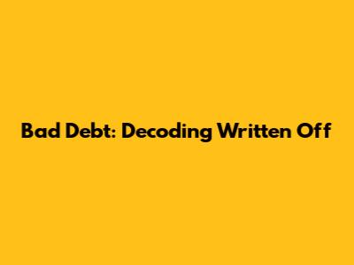 Bad Debt: Decoding 'Written Off'