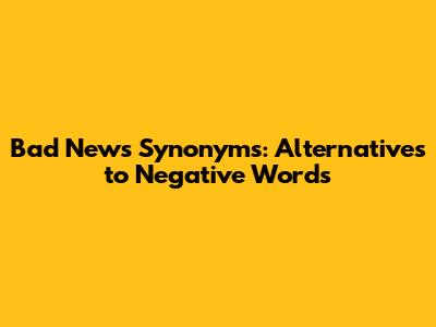 Bad News Synonyms: Alternatives to Negative Words