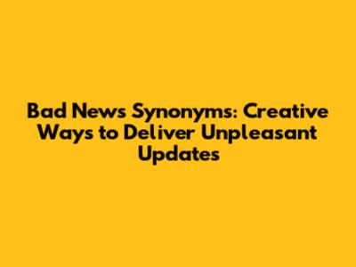 Bad News Synonyms: Creative Ways to Deliver Unpleasant Updates