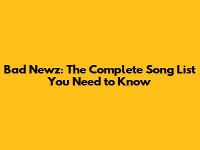 Bad Newz: The Complete Song List You Need to Know