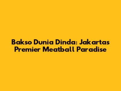 Bakso Dunia Dinda: Jakarta's Premier Meatball Paradise