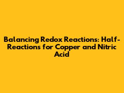 Balancing Redox Reactions: Half-Reactions for Copper and Nitric Acid