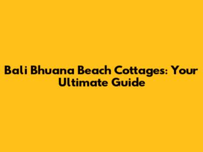 Bali Bhuana Beach Cottages: Your Ultimate Guide