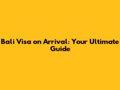 Bali Visa on Arrival: Your Ultimate Guide