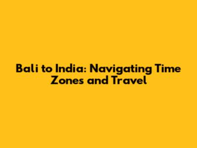 Bali to India: Navigating Time Zones and Travel
