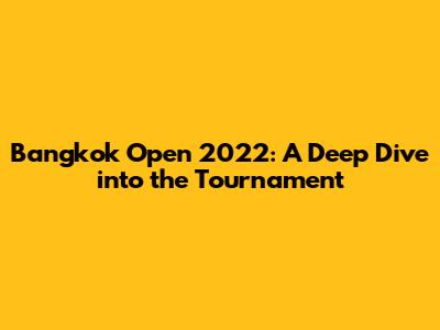 Bangkok Open 2022: A Deep Dive into the Tournament