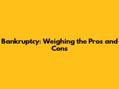 Bankruptcy: Weighing the Pros and Cons