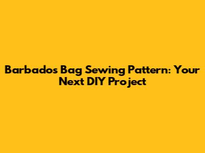 Barbados Bag Sewing Pattern: Your Next DIY Project