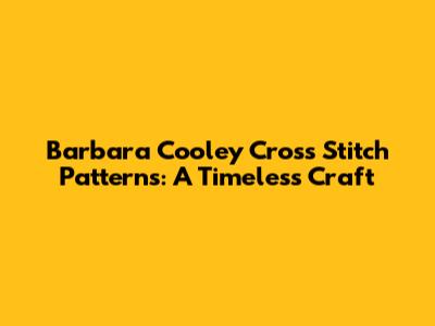 Barbara Cooley Cross Stitch Patterns: A Timeless Craft