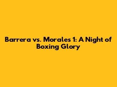 Barrera vs. Morales 1: A Night of Boxing Glory