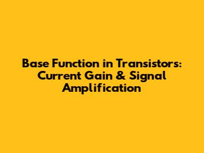 Base Function in Transistors: Current Gain & Signal Amplification