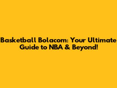 Basketball Bolacom: Your Ultimate Guide to NBA & Beyond!