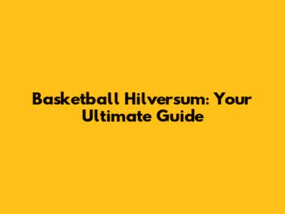 Basketball Hilversum: Your Ultimate Guide