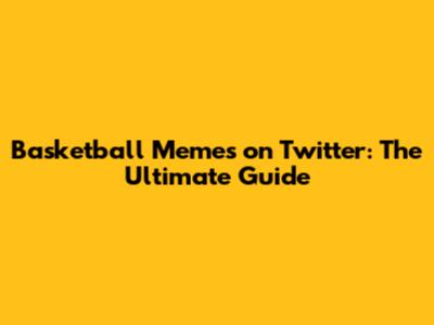Basketball Memes on Twitter: The Ultimate Guide