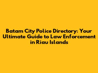 Batam City Police Directory: Your Ultimate Guide to Law Enforcement in Riau Islands