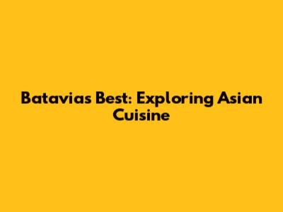 Batavia's Best: Exploring Asian Cuisine