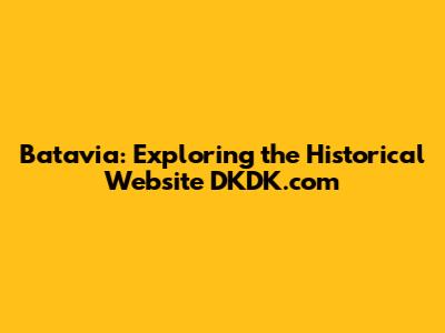 Batavia: Exploring the Historical Website DKDK.com