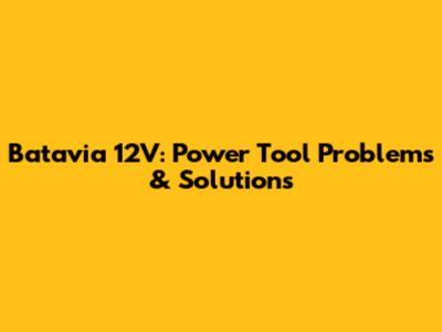 Batavia 12V: Power Tool Problems & Solutions