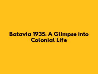 Batavia 1935: A Glimpse into Colonial Life