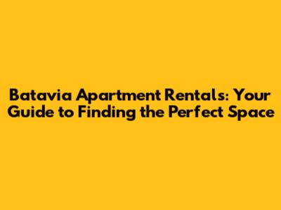 Batavia Apartment Rentals: Your Guide to Finding the Perfect Space