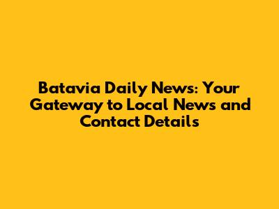 Batavia Daily News: Your Gateway to Local News and Contact Details