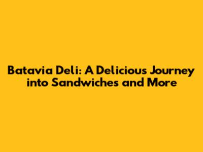 Batavia Deli: A Delicious Journey into Sandwiches and More