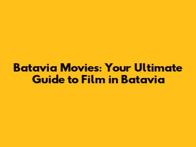 Batavia Movies: Your Ultimate Guide to Film in Batavia