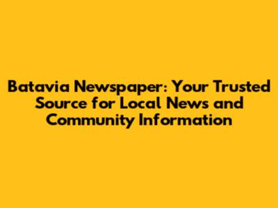 Batavia Newspaper: Your Trusted Source for Local News and Community Information