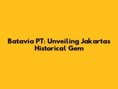 Batavia PT: Unveiling Jakarta's Historical Gem