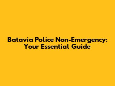 Batavia Police Non-Emergency: Your Essential Guide