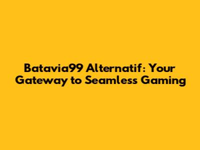 Batavia99 Alternatif: Your Gateway to Seamless Gaming