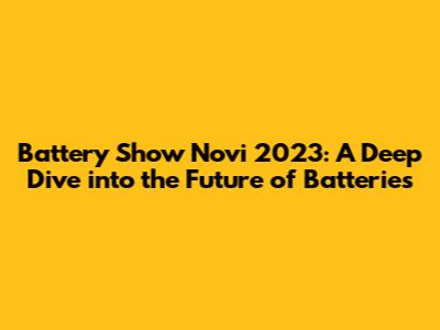 Battery Show Novi 2023: A Deep Dive into the Future of Batteries