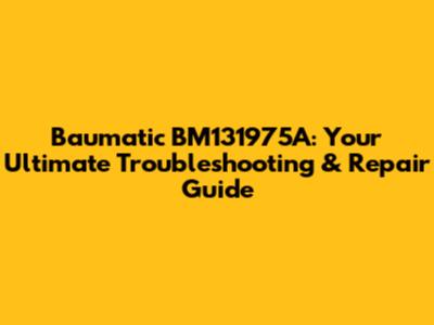 Baumatic BM131975A: Your Ultimate Troubleshooting & Repair Guide