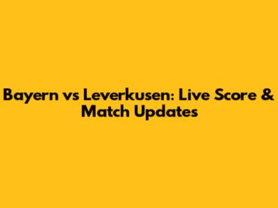 Bayern vs Leverkusen: Live Score & Match Updates