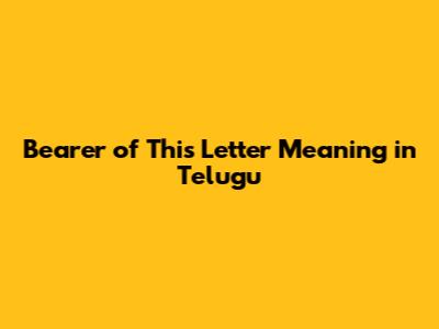 Bearer of This Letter Meaning in Telugu