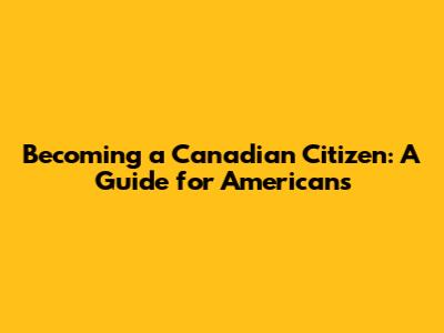 Becoming a Canadian Citizen: A Guide for Americans