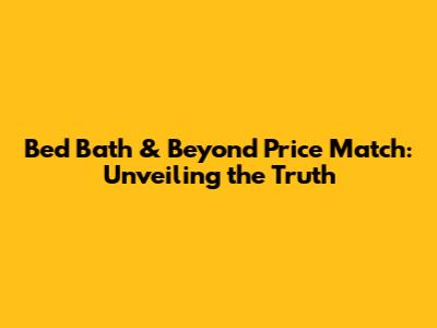 Bed Bath & Beyond Price Match: Unveiling the Truth
